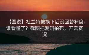 【图说】杜兰特被换下后没回替补席，谁看懂了？截图把漏洞拍死，开云赛况