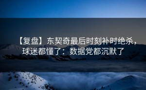 【复盘】东契奇最后时刻补时绝杀，球迷都懂了：数据党都沉默了