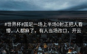 #世界杯#国足一场上半场0射正把人看懵，人都麻了，有人当场改口，开云