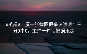 #英超#广厦一张截图把争议讲清：三分9中0，主帅一句话把锅甩走