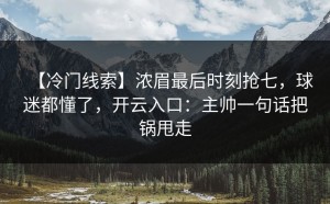 【冷门线索】浓眉最后时刻抢七，球迷都懂了，开云入口：主帅一句话把锅甩走
