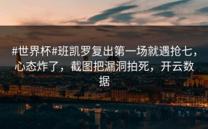 #世界杯#班凯罗复出第一场就遇抢七，心态炸了，截图把漏洞拍死，开云数据