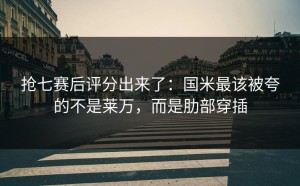 抢七赛后评分出来了：国米最该被夸的不是莱万，而是肋部穿插