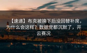 【速递】布克被换下后没回替补席，为什么会这样？数据党都沉默了，开云赛况