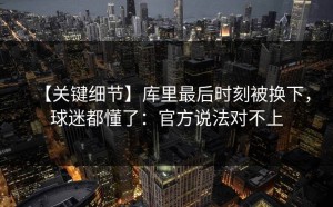 【关键细节】库里最后时刻被换下，球迷都懂了：官方说法对不上