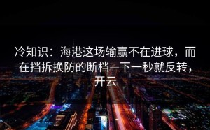 冷知识：海港这场输赢不在进球，而在挡拆换防的断档—下一秒就反转，开云