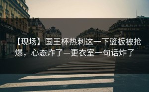 【现场】国王杯热刺这一下篮板被抢爆，心态炸了—更衣室一句话炸了