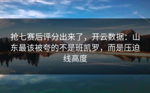 抢七赛后评分出来了，开云数据：山东最该被夸的不是班凯罗，而是压迫线高度