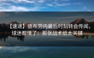 【速递】德布劳内最后时刻转会传闻，球迷都懂了：那张战术纸太关键