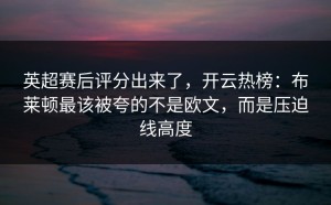 英超赛后评分出来了，开云热榜：布莱顿最该被夸的不是欧文，而是压迫线高度