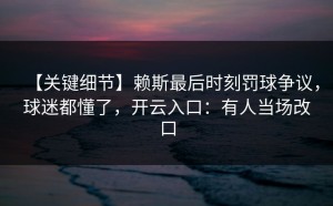 【关键细节】赖斯最后时刻罚球争议，球迷都懂了，开云入口：有人当场改口