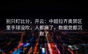 别只盯比分，开云：中超拉齐奥禁区里手球没吹，人都麻了，数据党都沉默了