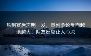 热刺赛后声明一发，裁判争论反而越滚越大：队友反应让人心凉