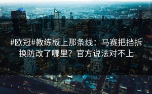 #欧冠#教练板上那条线：马赛把挡拆换防改了哪里？官方说法对不上