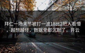 拜仁一场末节被打一波18比2把人看懵，越想越怪，数据党都沉默了，开云