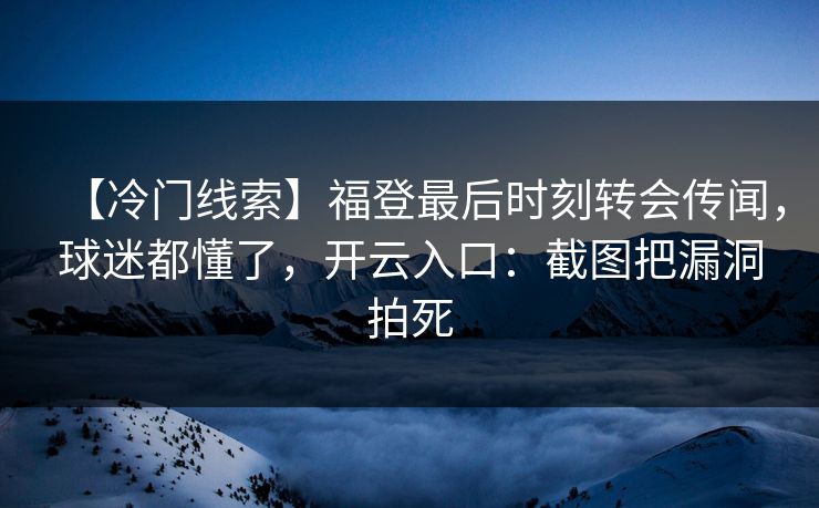 【冷门线索】福登最后时刻转会传闻，球迷都懂了，开云入口：截图把漏洞拍死