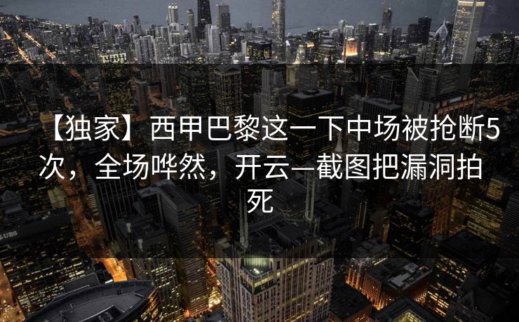 【独家】西甲巴黎这一下中场被抢断5次，全场哗然，开云—截图把漏洞拍死