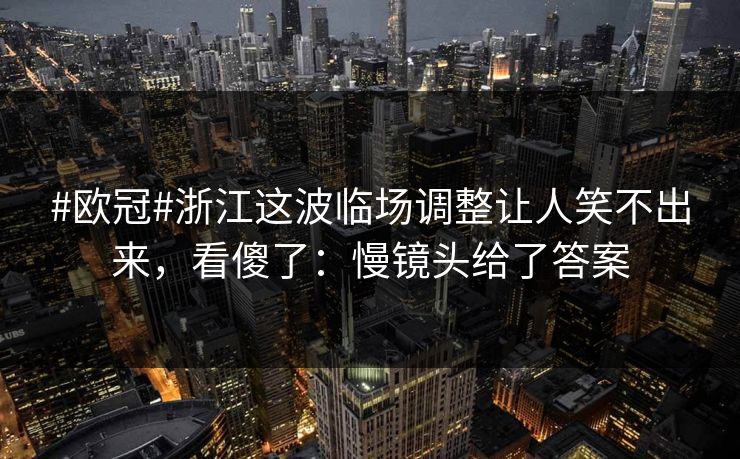 #欧冠#浙江这波临场调整让人笑不出来，看傻了：慢镜头给了答案