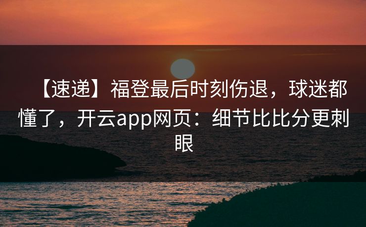 【速递】福登最后时刻伤退，球迷都懂了，开云app网页：细节比比分更刺眼