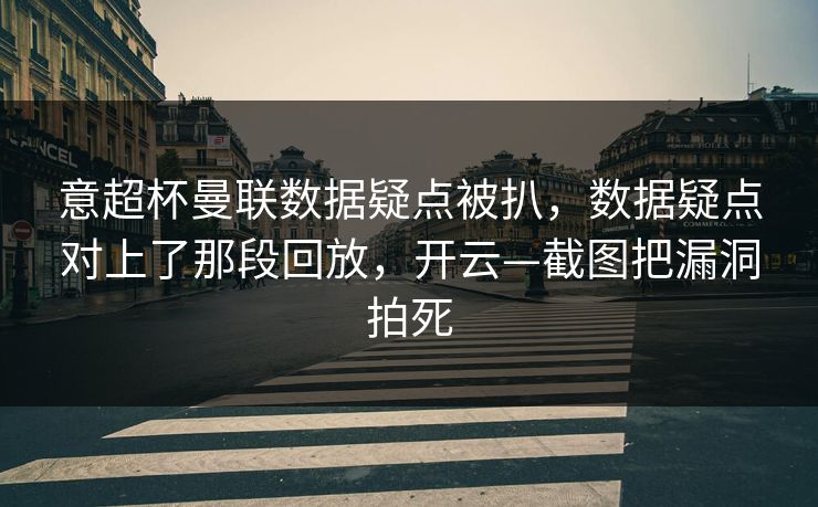 意超杯曼联数据疑点被扒，数据疑点对上了那段回放，开云—截图把漏洞拍死