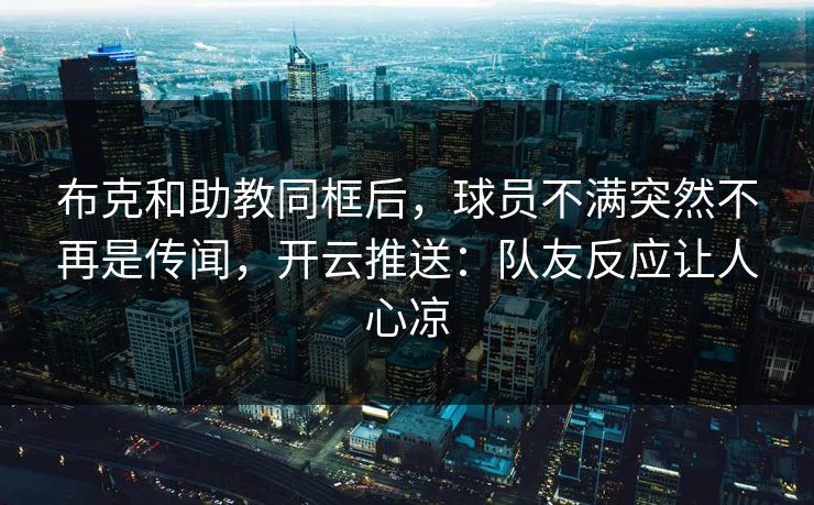 布克和助教同框后，球员不满突然不再是传闻，开云推送：队友反应让人心凉
