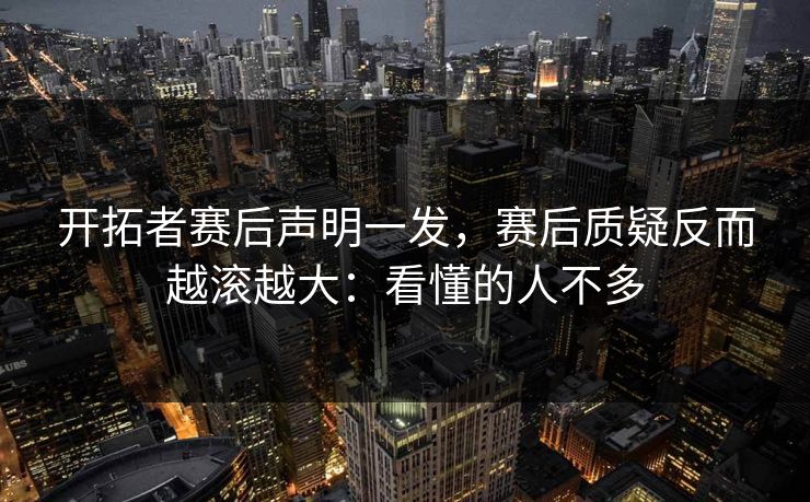 开拓者赛后声明一发，赛后质疑反而越滚越大：看懂的人不多
