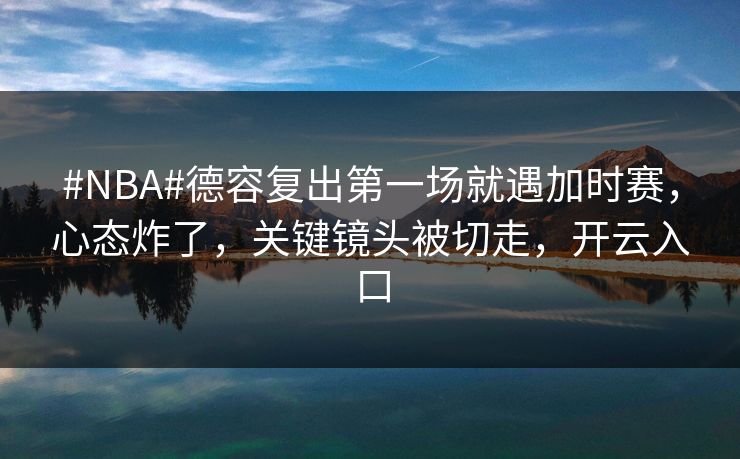#NBA#德容复出第一场就遇加时赛，心态炸了，关键镜头被切走，开云入口