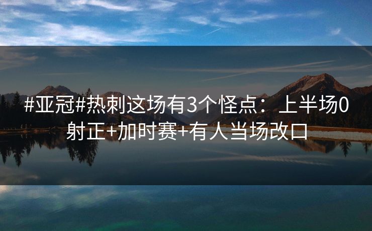 #亚冠#热刺这场有3个怪点:上半场0射正+加时赛+有人当场改口 #亚冠#热刺这场有3个怪点:上半场0射正+加时赛+有人当场改口