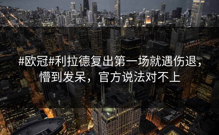 #欧冠#利拉德复出第一场就遇伤退,懵到发呆,官方说法对不上 #欧冠#利拉德复出第一场就遇伤退,懵到发呆,官方说法对不上