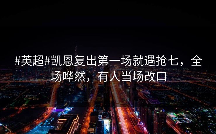 #英超#凯恩复出第一场就遇抢七，全场哗然，有人当场改口
