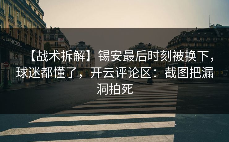 【战术拆解】锡安最后时刻被换下,球迷都懂了,开云评论区:截图把漏洞拍死 【战术拆解】锡安最后时刻被换下,球迷都懂了,开云评论区:截图把漏洞拍死