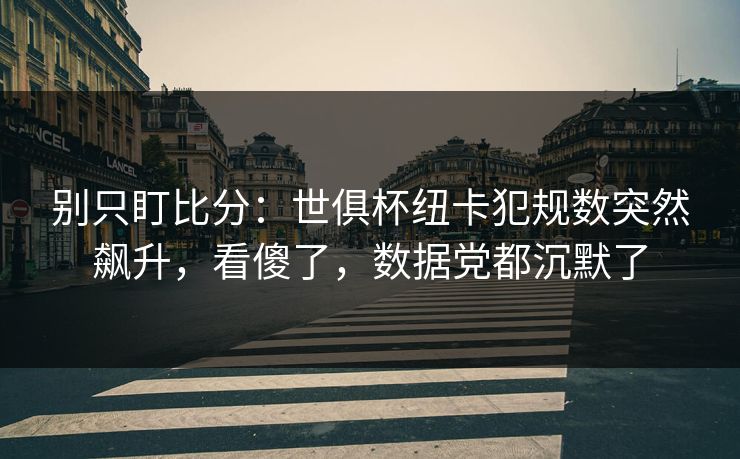 别只盯比分:世俱杯纽卡犯规数突然飙升,看傻了,数据党都沉默了 别只盯比分:世俱杯纽卡犯规数突然飙升,看傻了,数据党都沉默了