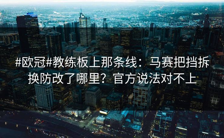 #欧冠#教练板上那条线：马赛把挡拆换防改了哪里？官方说法对不上