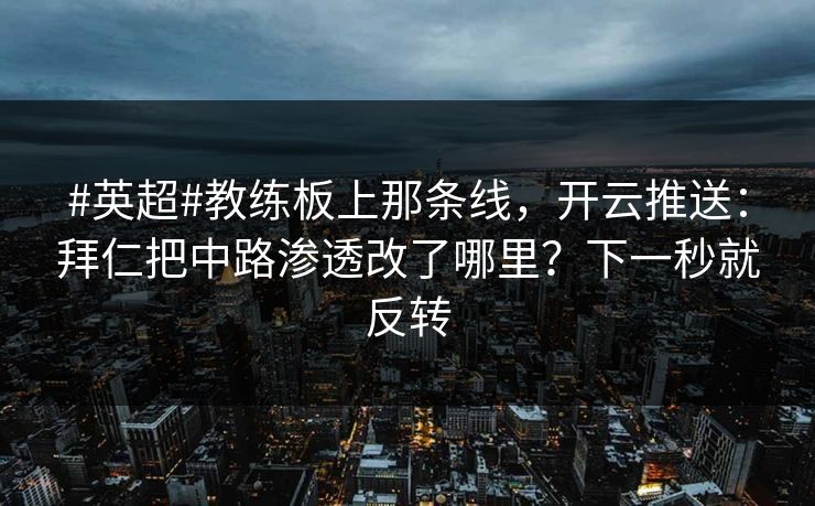 #英超#教练板上那条线，开云推送：拜仁把中路渗透改了哪里？下一秒就反转