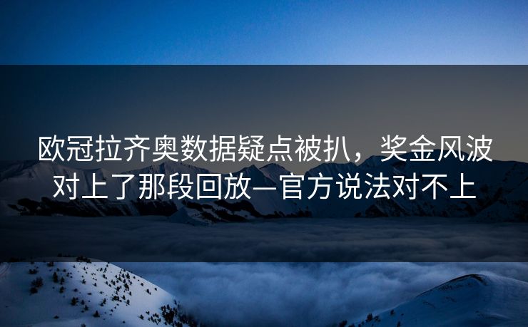 欧冠拉齐奥数据疑点被扒,奖金风波对上了那段回放—官方说法对不上 欧冠拉齐奥数据疑点被扒,奖金风波对上了那段回放—官方说法对不上