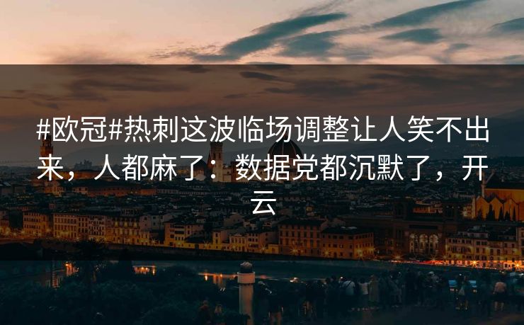 #欧冠#热刺这波临场调整让人笑不出来,人都麻了:数据党都沉默了,开云 #欧冠#热刺这波临场调整让人笑不出来,人都麻了:数据党都沉默了,开云