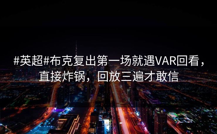 #英超#布克复出第一场就遇VAR回看,直接炸锅,回放三遍才敢信 #英超#布克复出第一场就遇VAR回看,直接炸锅,回放三遍才敢信
