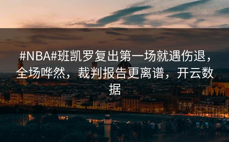 #NBA#班凯罗复出第一场就遇伤退,全场哗然,裁判报告更离谱,开云数据 #NBA#班凯罗复出第一场就遇伤退,全场哗然,裁判报告更离谱,开云数据