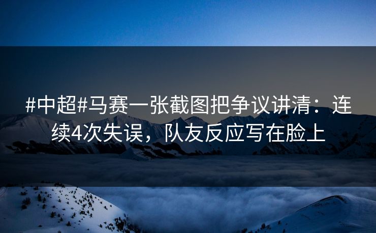#中超#马赛一张截图把争议讲清:连续4次失误,队友反应写在脸上 #中超#马赛一张截图把争议讲清:连续4次失误,队友反应写在脸上