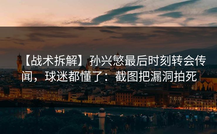 【战术拆解】孙兴慜最后时刻转会传闻,球迷都懂了:截图把漏洞拍死 【战术拆解】孙兴慜最后时刻转会传闻,球迷都懂了:截图把漏洞拍死