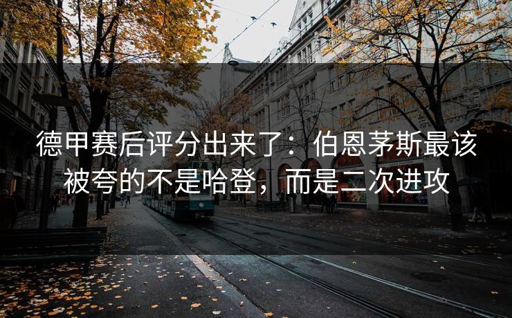 德甲赛后评分出来了:伯恩茅斯最该被夸的不是哈登,而是二次进攻 德甲赛后评分出来了:伯恩茅斯最该被夸的不是哈登,而是二次进攻